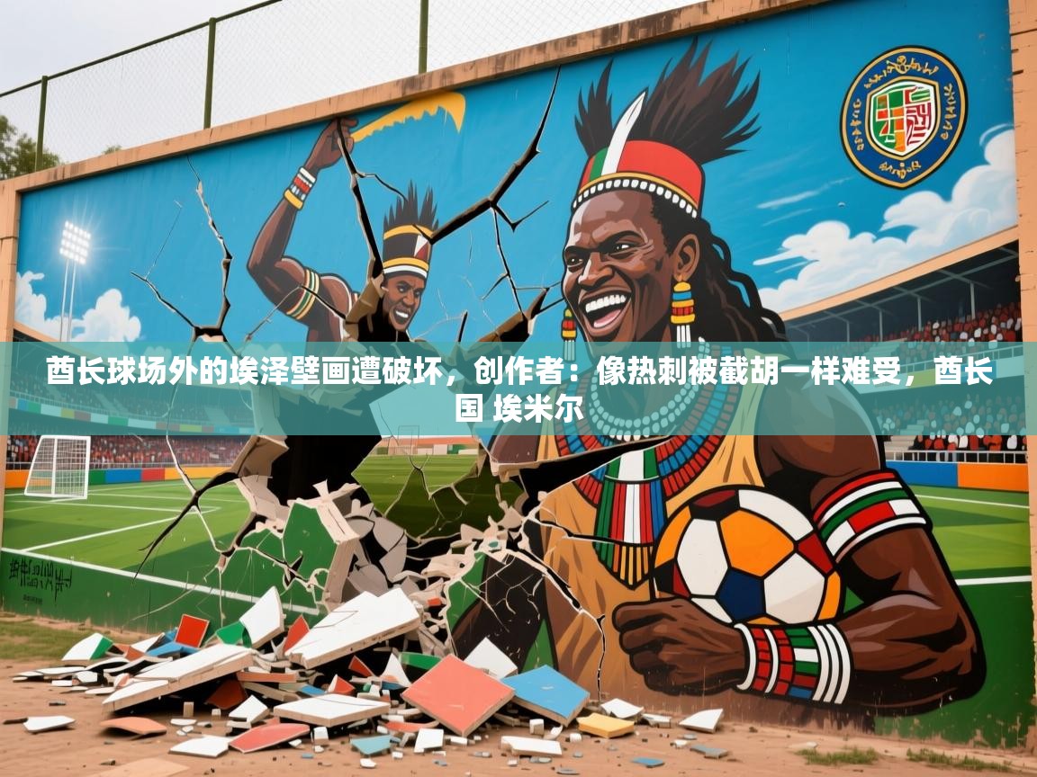 2025米兰体育在线酋长球场外的埃泽壁画遭破坏，创作者：像热刺被截胡一样难受，酋长国 埃米尔