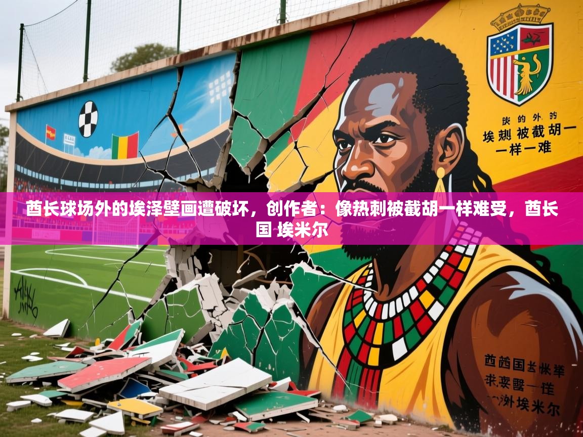 2025米兰体育在线酋长球场外的埃泽壁画遭破坏，创作者：像热刺被截胡一样难受，酋长国 埃米尔