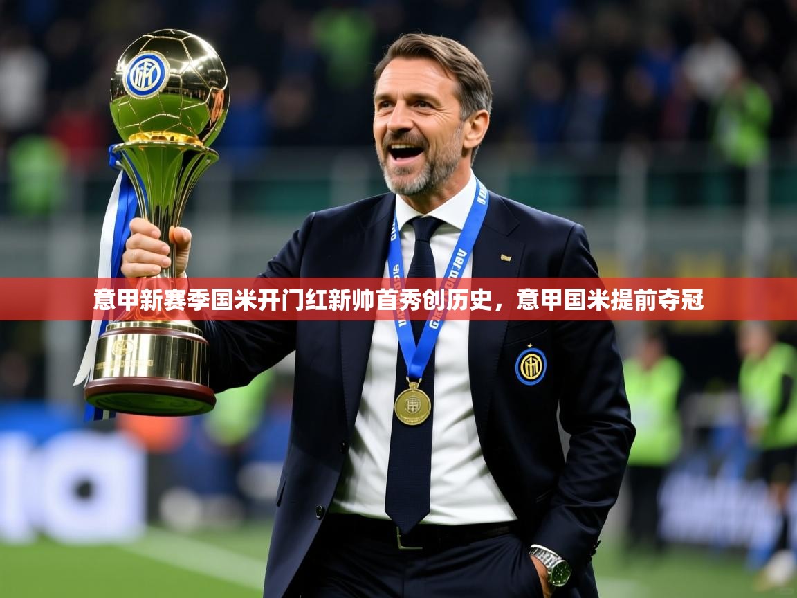 2025米兰体育在线意甲新赛季国米开门红新帅首秀创历史，意甲国米提前夺冠