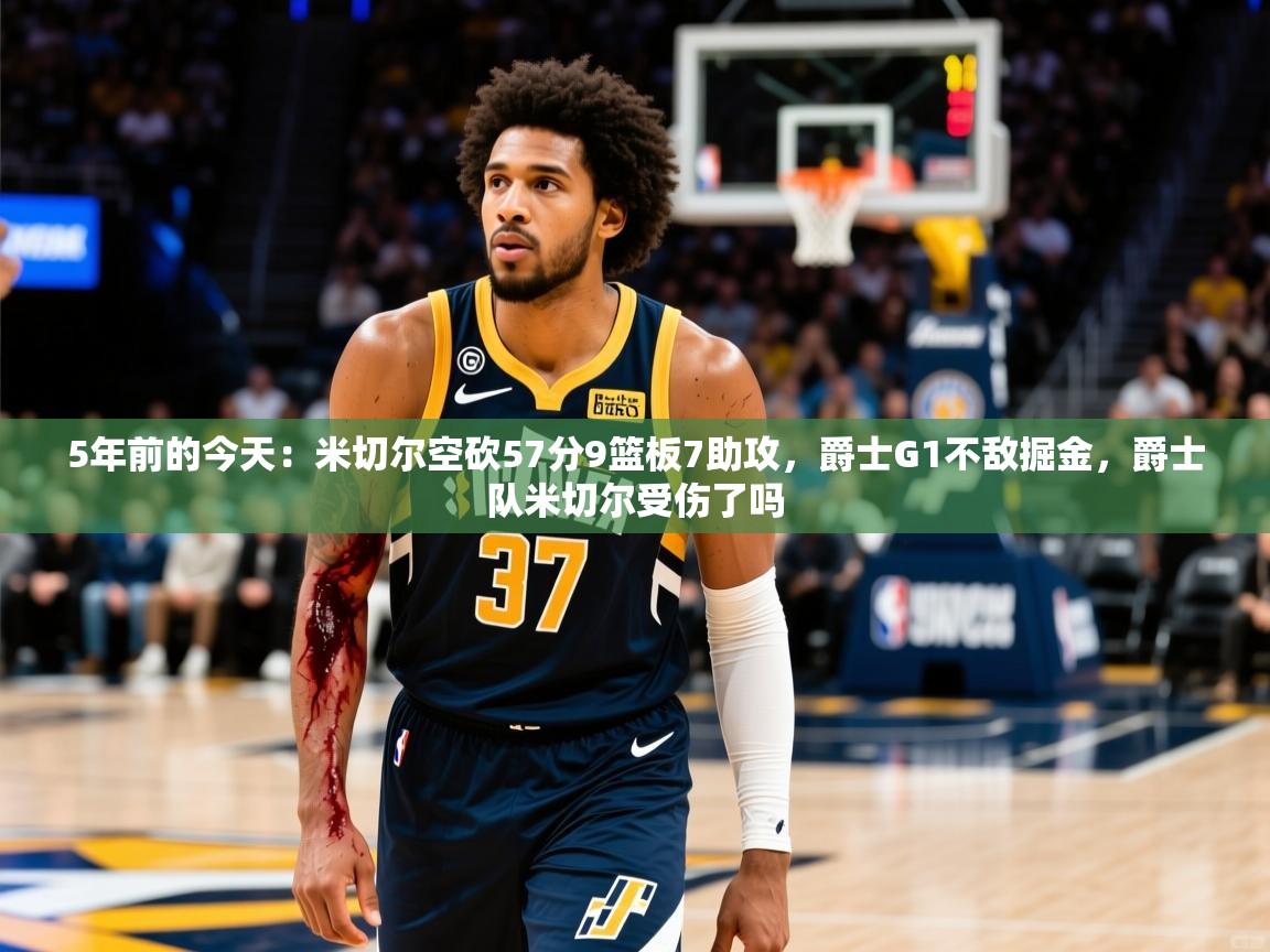 2025米兰体育app官网登录5年前的今天：米切尔空砍57分9篮板7助攻，爵士G1不敌掘金，爵士队米切尔受伤了吗