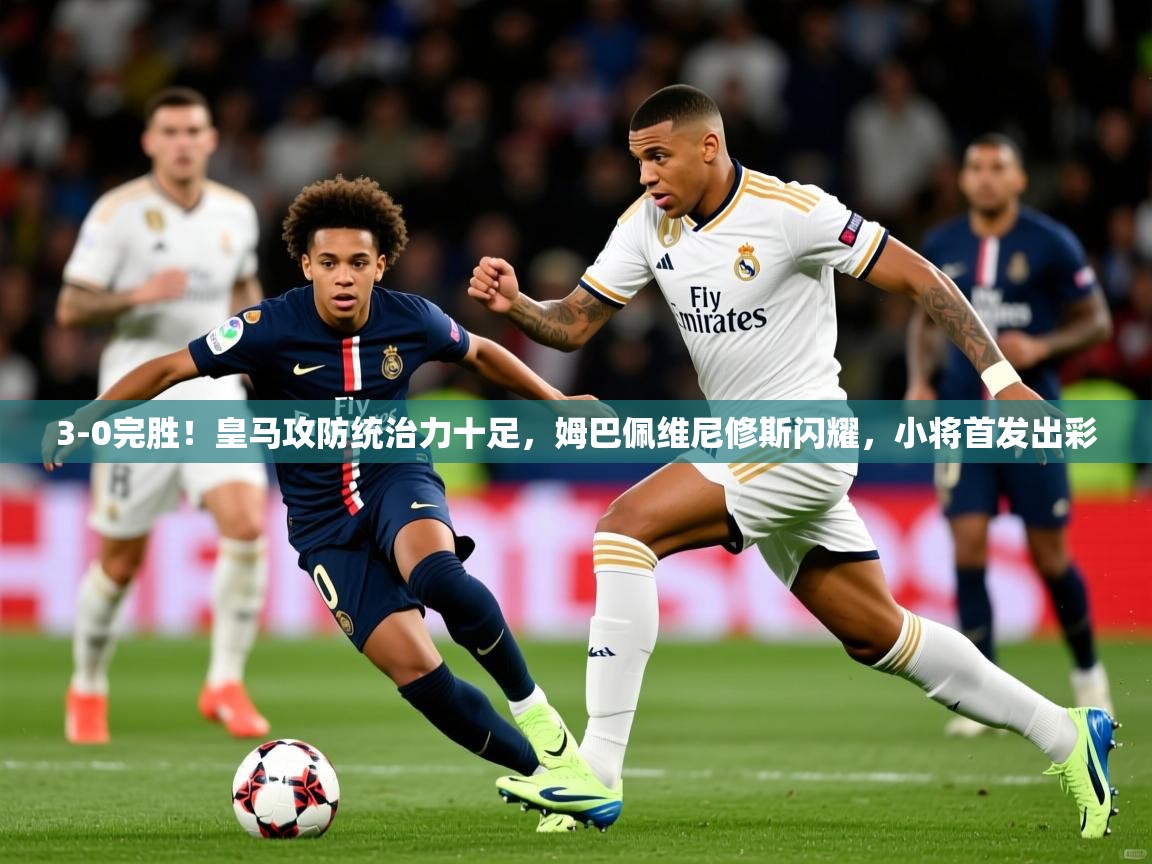2025米兰体育下载3-0完胜！皇马攻防统治力十足，姆巴佩维尼修斯闪耀，小将首发出彩  第2张