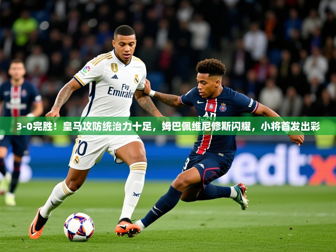 2025米兰体育下载3-0完胜！皇马攻防统治力十足，姆巴佩维尼修斯闪耀，小将首发出彩  第3张