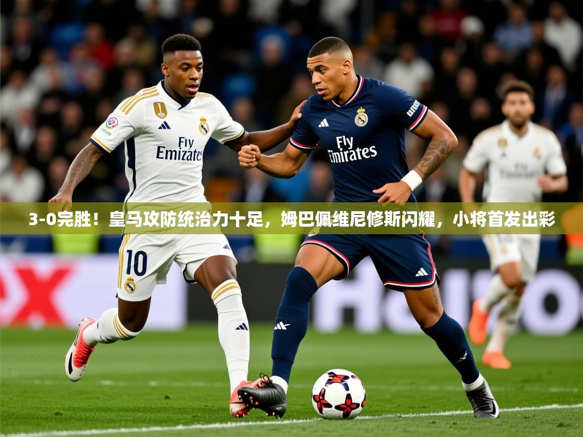 2025米兰体育下载3-0完胜！皇马攻防统治力十足，姆巴佩维尼修斯闪耀，小将首发出彩  第4张