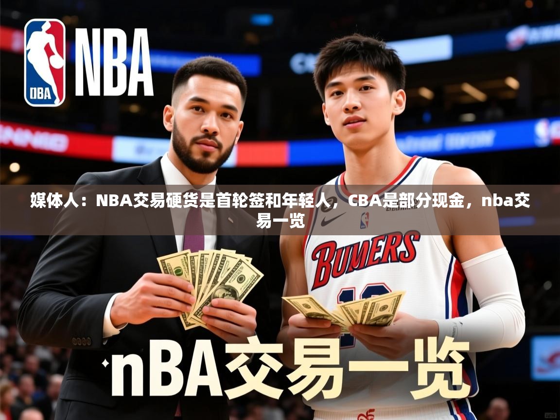 2025米兰体育app官网登录媒体人：NBA交易硬货是首轮签和年轻人，CBA是部分现金，nba交易一览