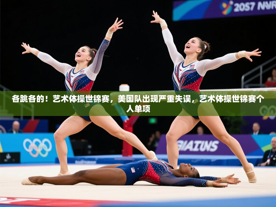 2025米兰体育在线各跳各的！艺术体操世锦赛，美国队出现严重失误，艺术体操世锦赛个人单项