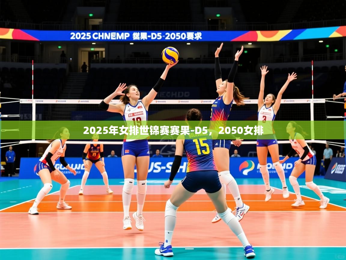 2025米兰体育官网入口2025年女排世锦赛赛果-D5，2050女排