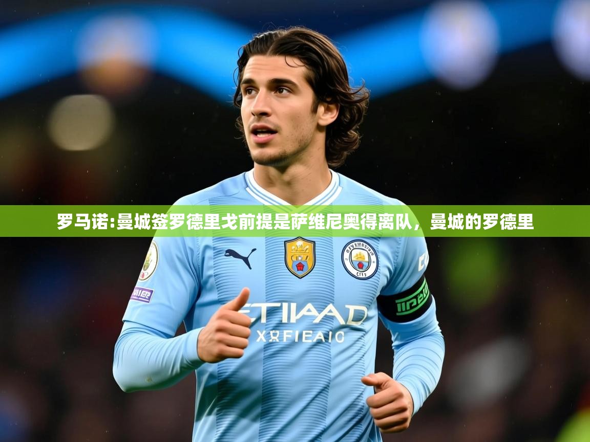 2025米兰体育电脑版官网罗马诺:曼城签罗德里戈前提是萨维尼奥得离队，曼城的罗德里