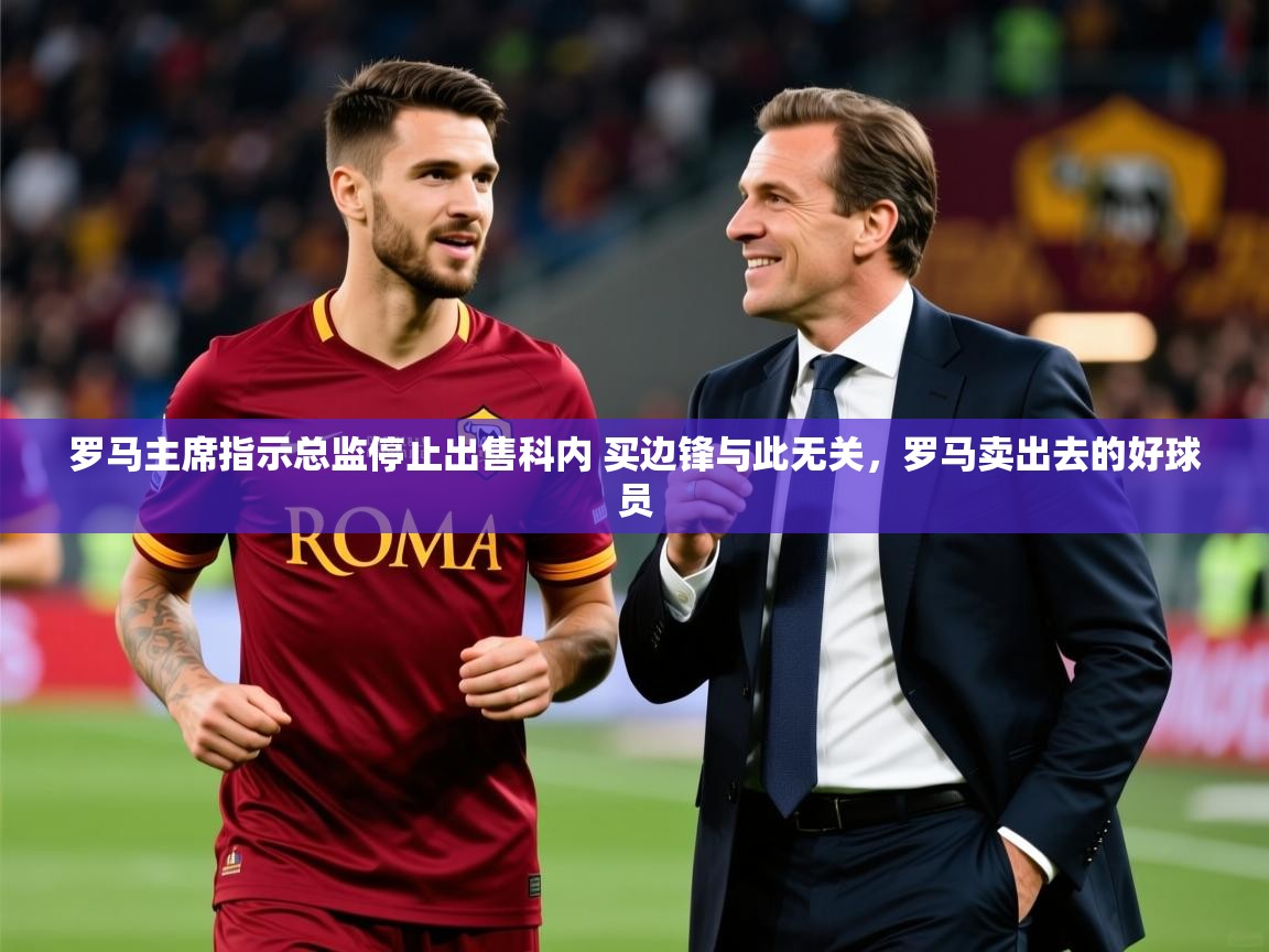 2025米兰体育官网网页版网页罗马主席指示总监停止出售科内 买边锋与此无关，罗马卖出去的好球员