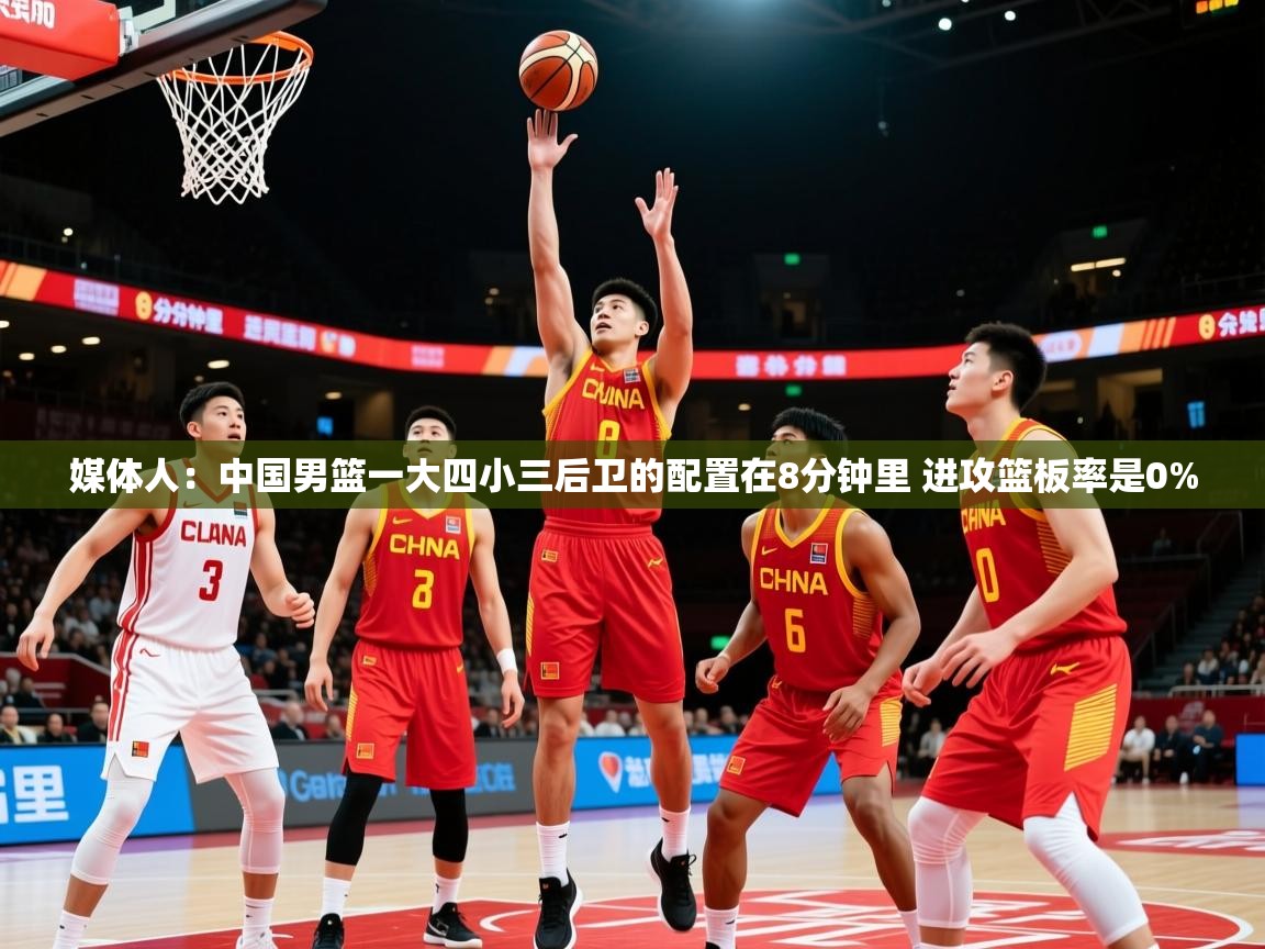 媒体人：中国男篮一大四小三后卫的配置在8分钟里 进攻篮板率是0%