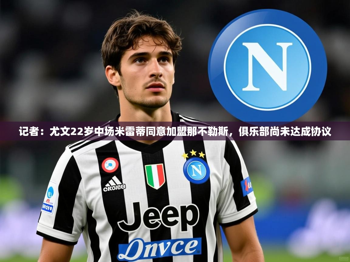 2025米兰体育官网入口记者：尤文22岁中场米雷蒂同意加盟那不勒斯，俱乐部尚未达成协议