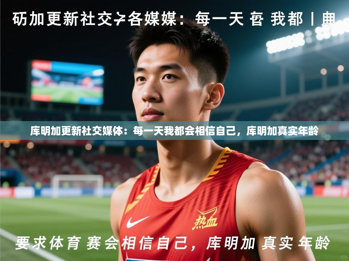 2025米兰体育网址库明加更新社交媒体：每一天我都会相信自己，库明加真实年龄