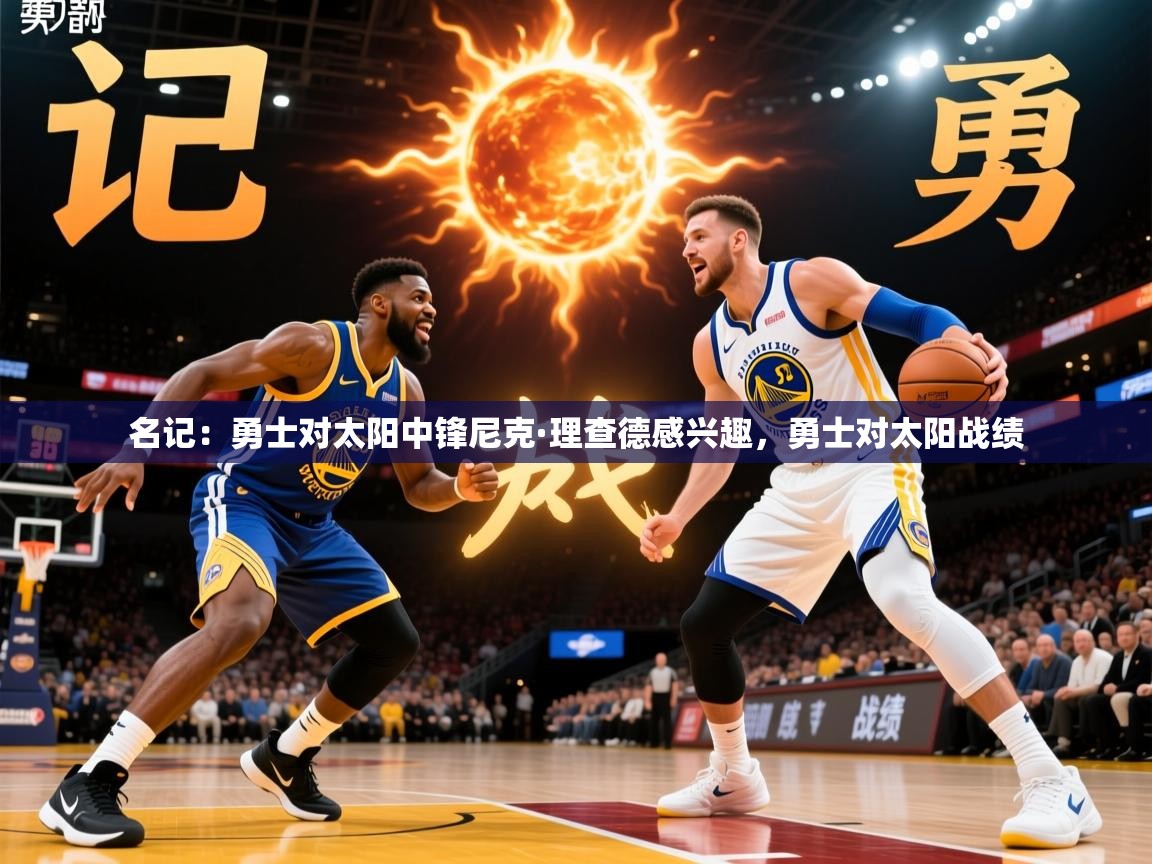 2025米兰体育报名记：勇士对太阳中锋尼克·理查德感兴趣，勇士对太阳战绩