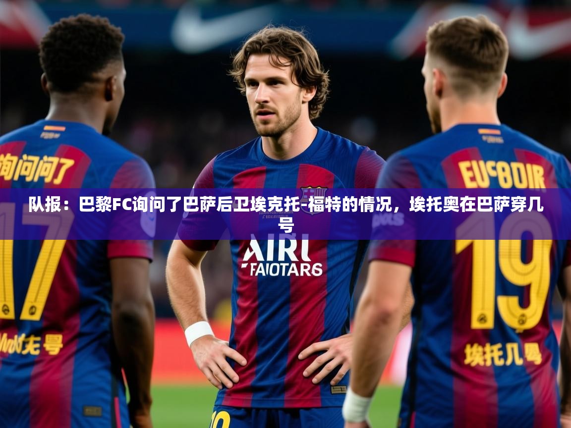 2025米兰体育报队报：巴黎FC询问了巴萨后卫埃克托-福特的情况，埃托奥在巴萨穿几号