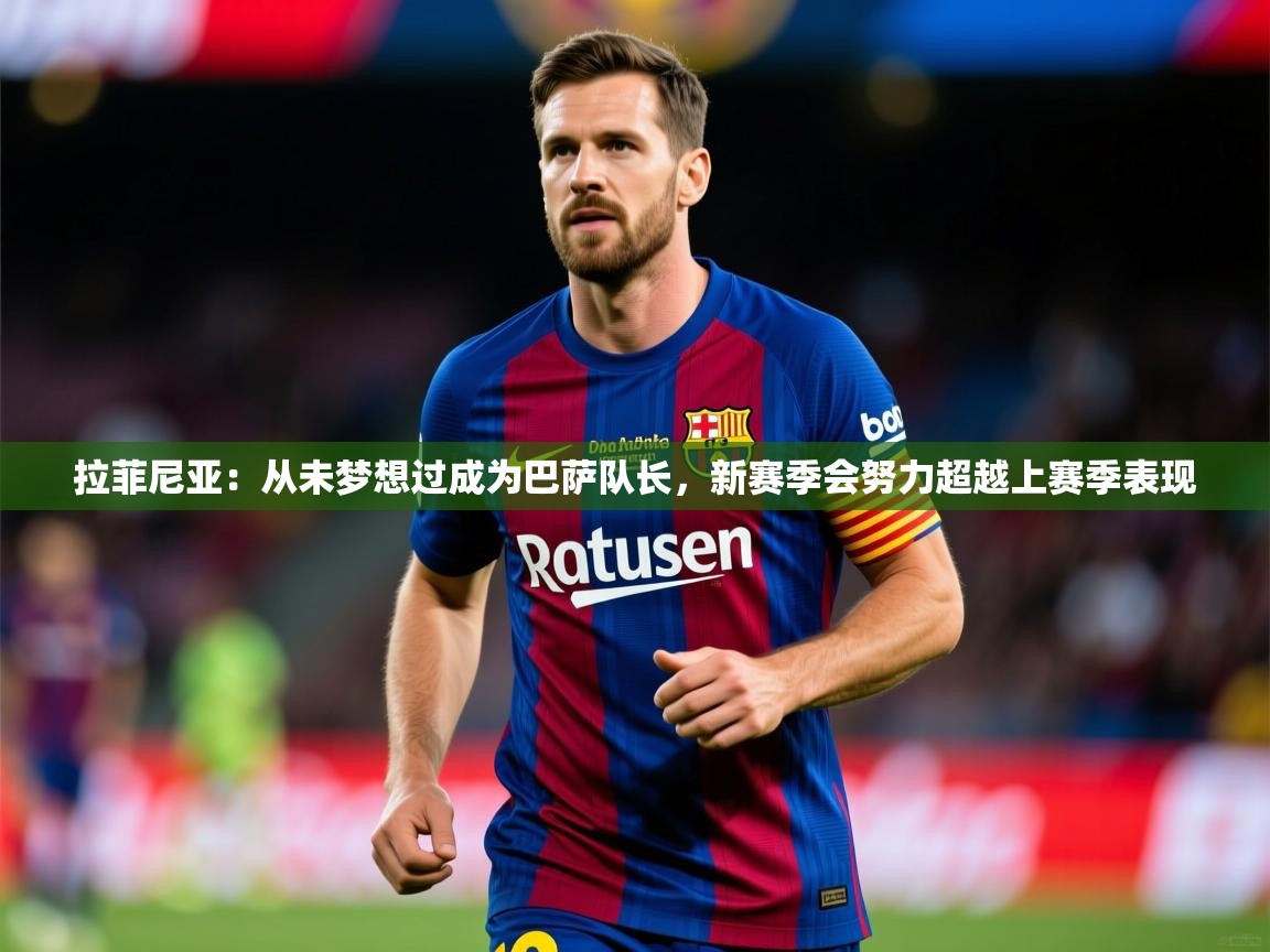 2025米兰体育平台拉菲尼亚：从未梦想过成为巴萨队长，新赛季会努力超越上赛季表现