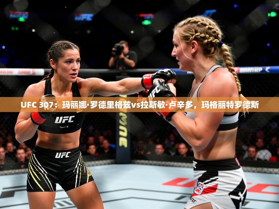 2025米兰体育电脑版官网UFC 307：玛丽娜·罗德里格兹vs拉斯敏·卢辛多，玛格丽特罗德斯