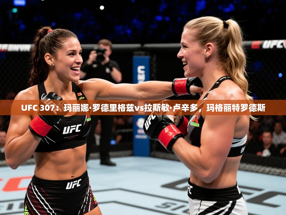 2025米兰体育电脑版官网UFC 307：玛丽娜·罗德里格兹vs拉斯敏·卢辛多，玛格丽特罗德斯