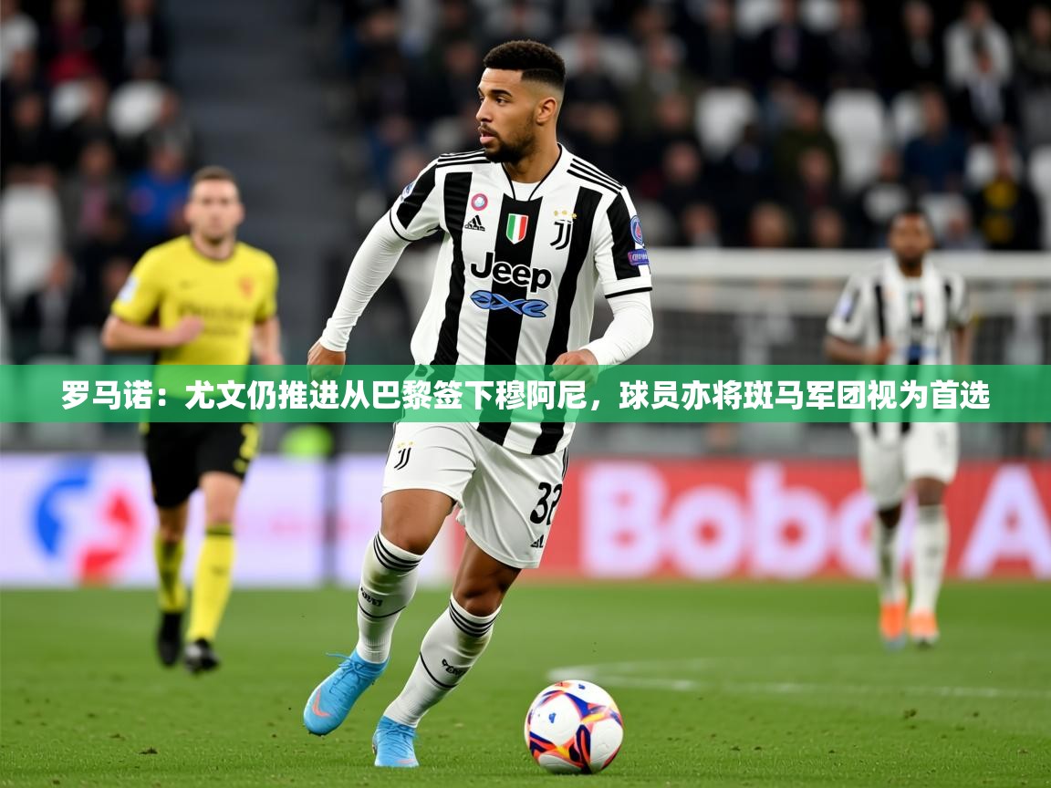 2025米兰体育官网网页版罗马诺：尤文仍推进从巴黎签下穆阿尼，球员亦将斑马军团视为首选
