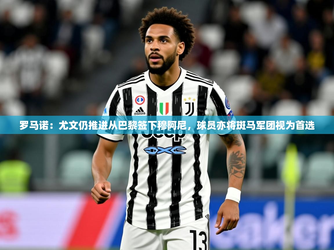 2025米兰体育官网网页版罗马诺：尤文仍推进从巴黎签下穆阿尼，球员亦将斑马军团视为首选