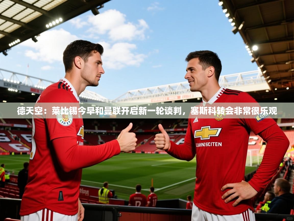 2025米兰体育官网网页版德天空：莱比锡今早和曼联开启新一轮谈判，塞斯科转会非常很乐观  第1张