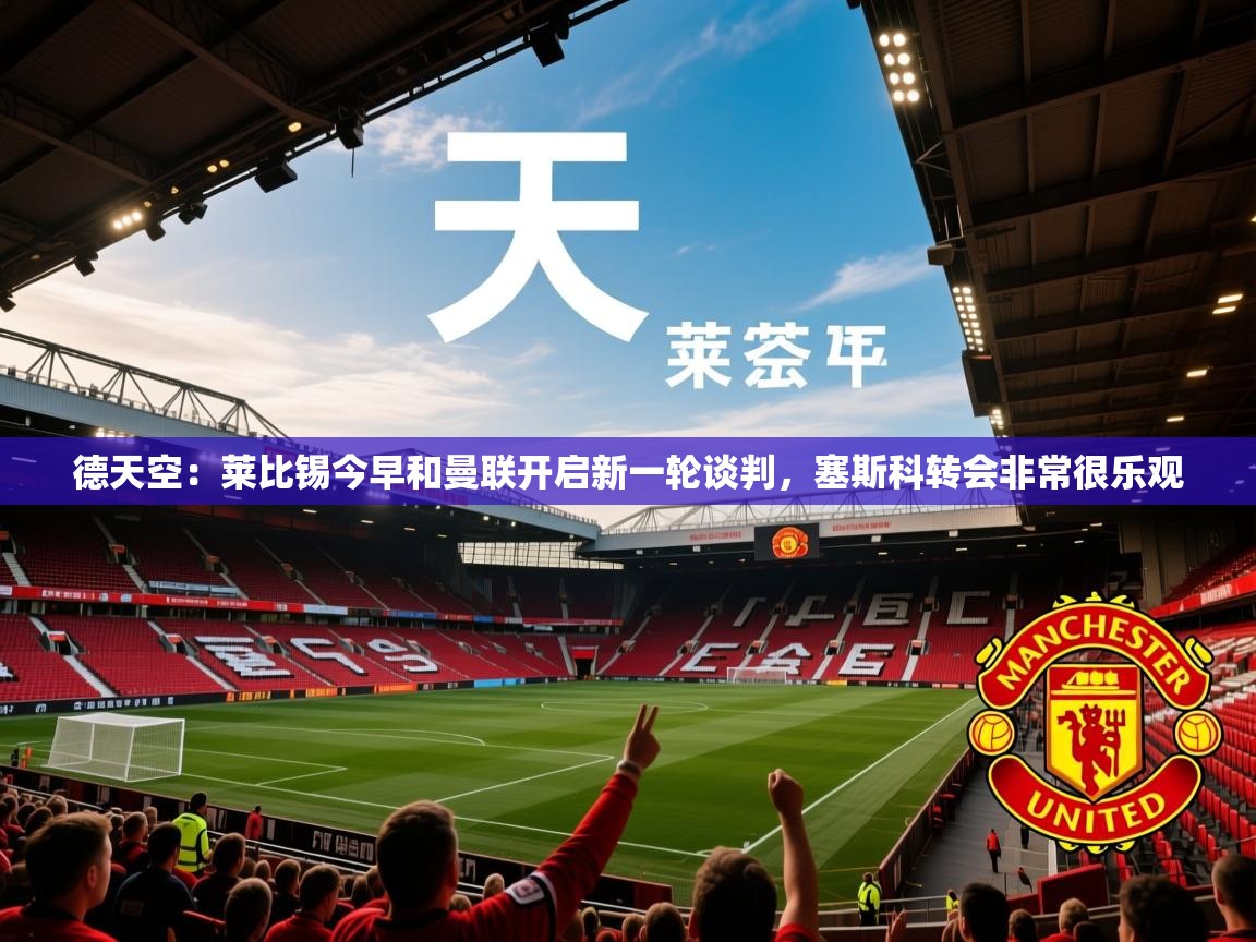 2025米兰体育官网网页版德天空：莱比锡今早和曼联开启新一轮谈判，塞斯科转会非常很乐观  第3张
