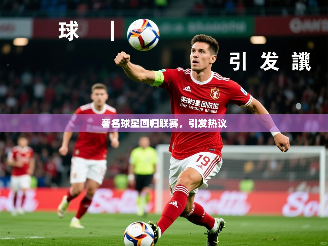 2025米兰体育官方拉斯帕尔马斯赞助商著名球星回归联赛，引发热议
