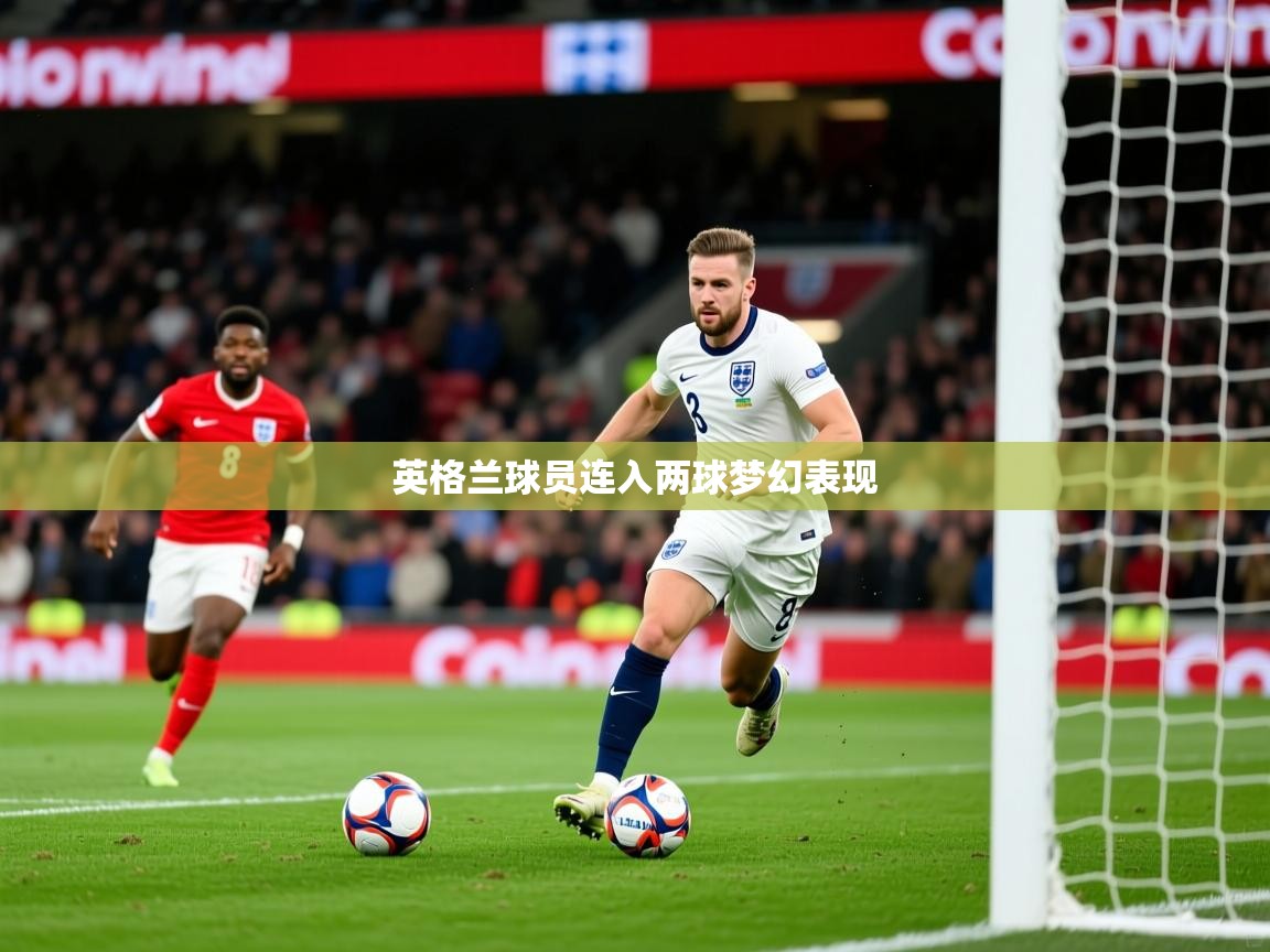 2025米兰体育平台登录入口英格兰球员连入两球梦幻表现