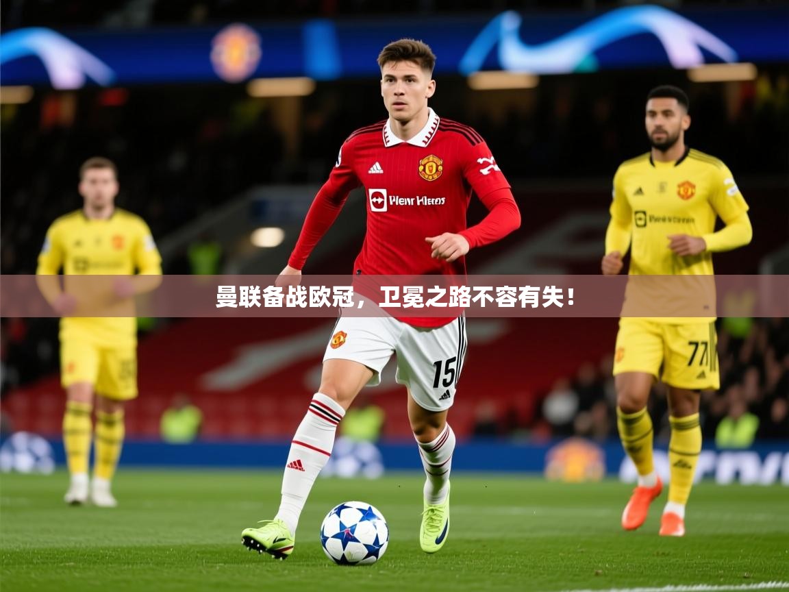 2026米兰体育网址曼联备战欧冠，卫冕之路不容有失！