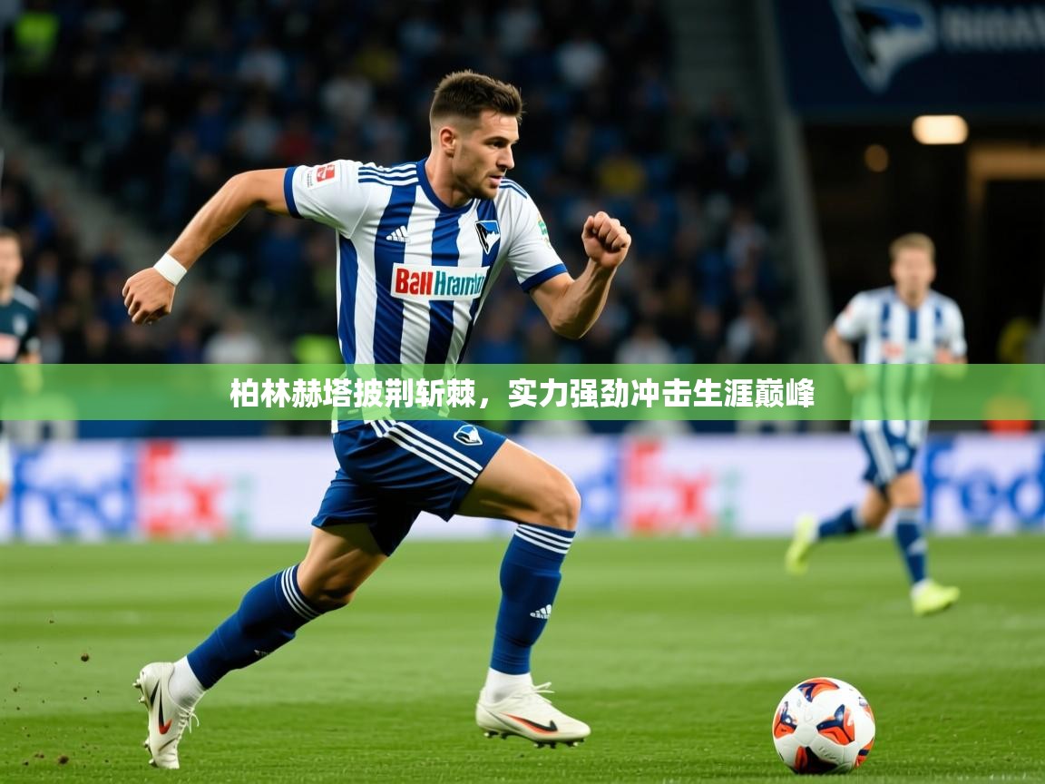 2026米兰体育app官网入口官方柏林赫塔披荆斩棘，实力强劲冲击生涯巅峰