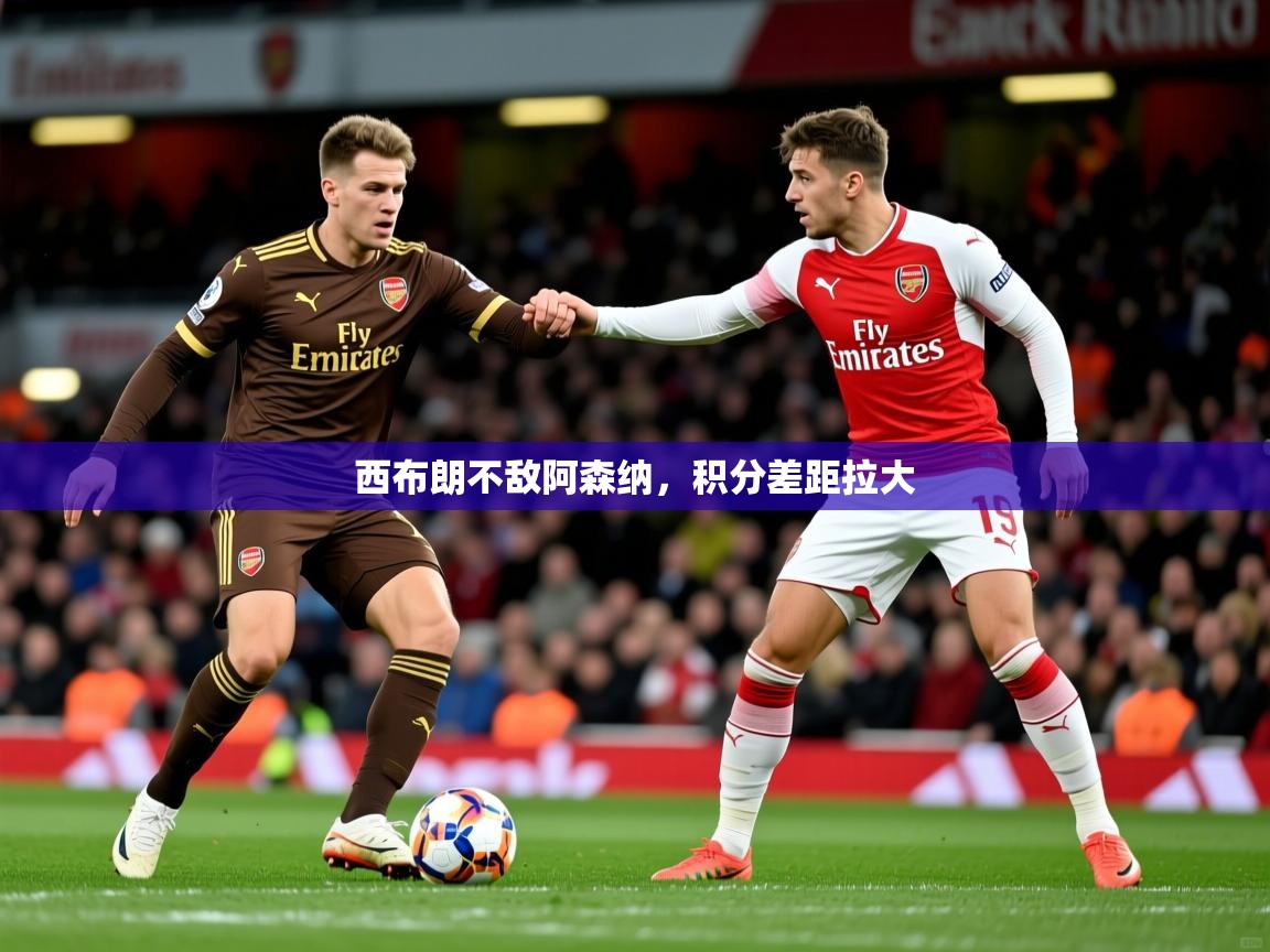 2026米兰体育平台怎么样西布朗不敌阿森纳,积分差距拉大