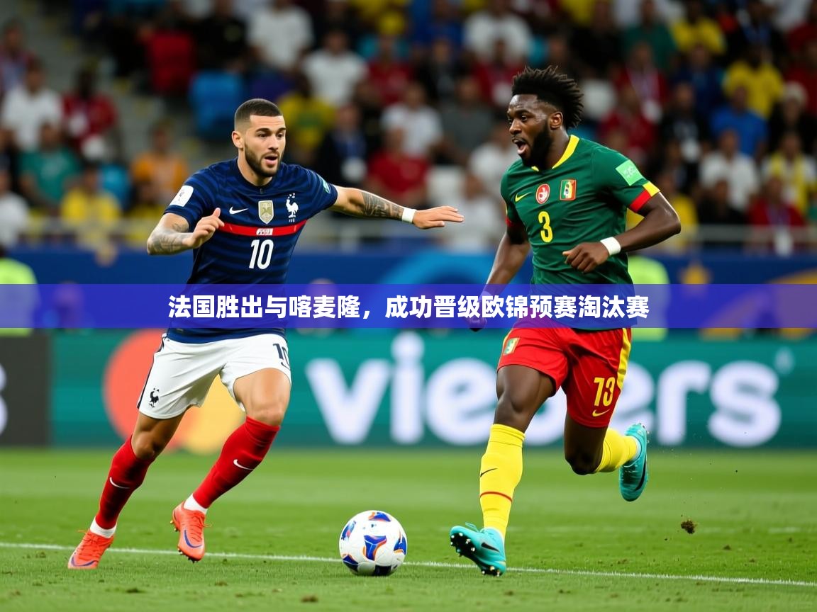 2026米兰体育网站拉斯帕尔马斯赞助商法国胜出与喀麦隆,成功晋级欧锦预赛淘汰赛