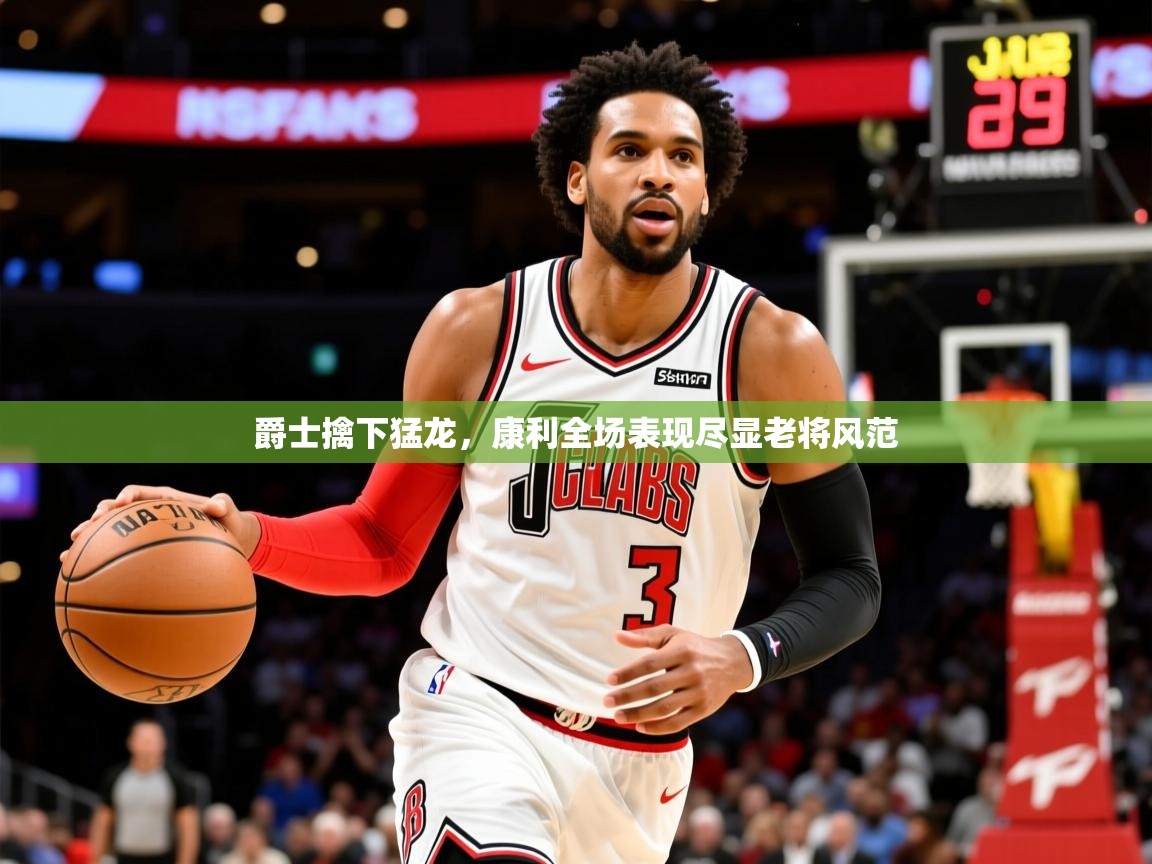 2026米兰体育直播爵士擒下猛龙,康利全场表现尽显老将风范