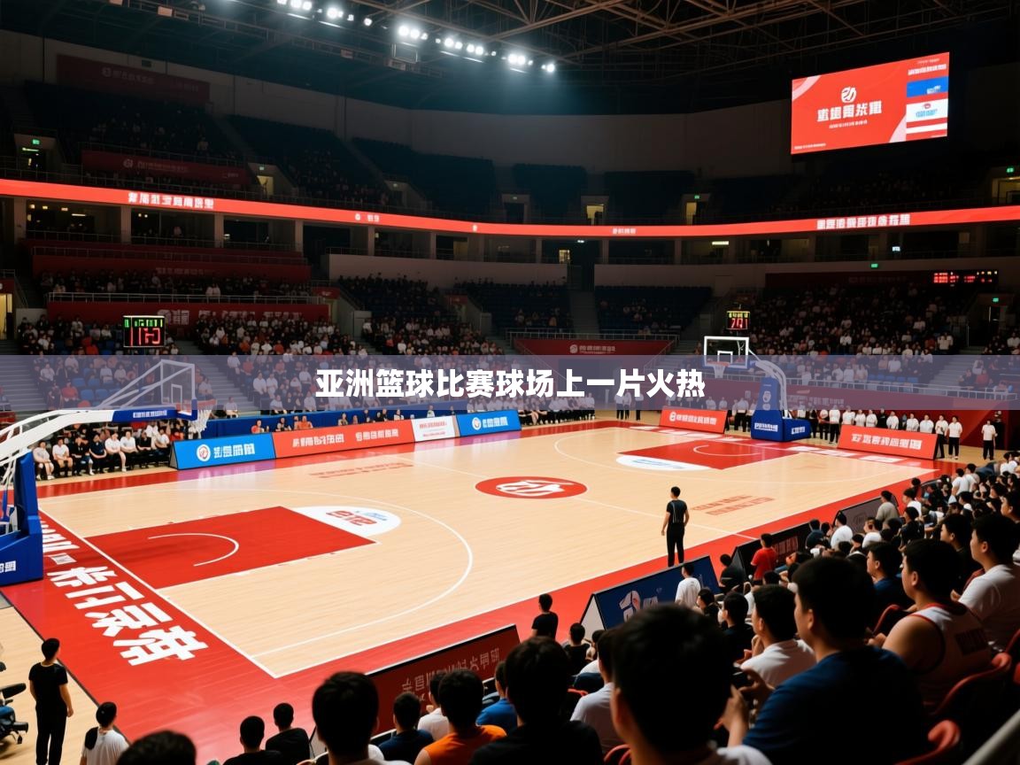 2026米兰体育官网亚洲篮球比赛球场上一片火热