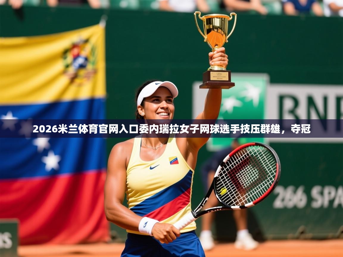 2026米兰体育官网入口委内瑞拉女子网球选手技压群雄,夺冠