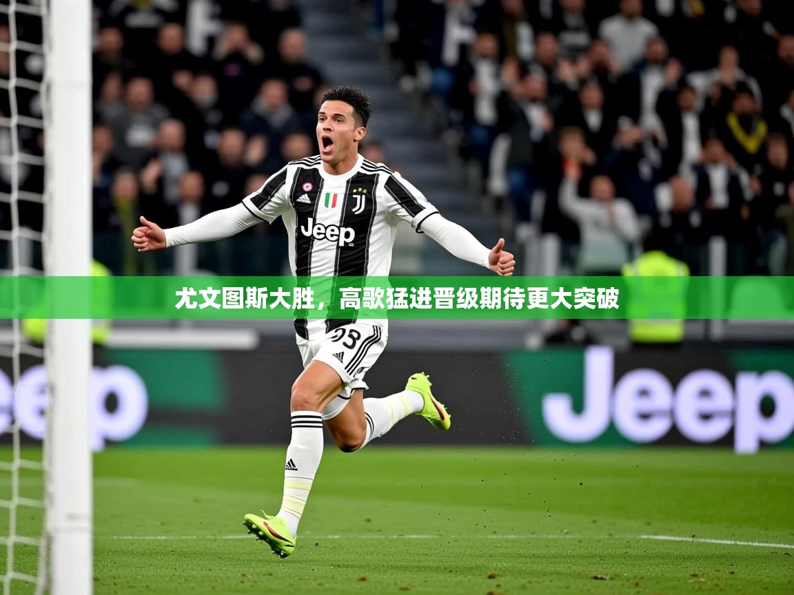 2026米兰体育下载尤文图斯大胜，高歌猛进晋级期待更大突破