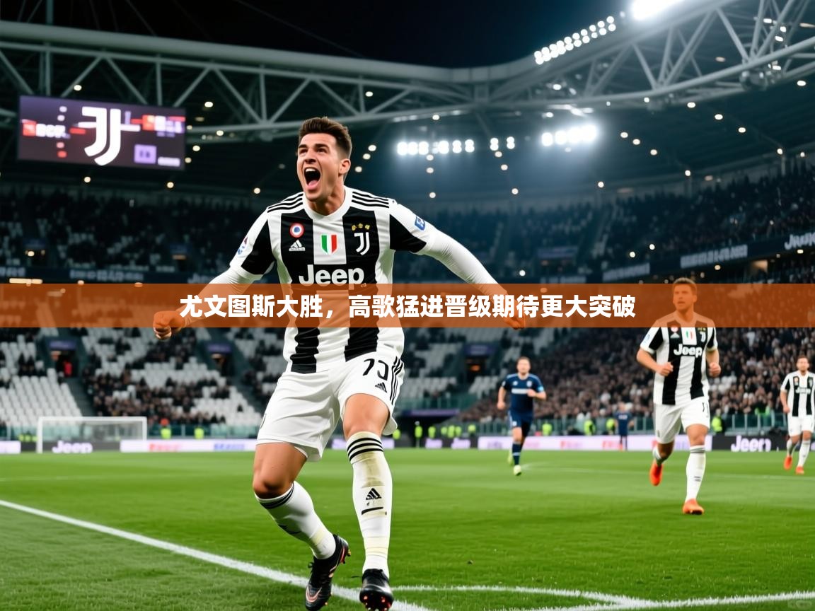 2026米兰体育下载尤文图斯大胜,高歌猛进晋级期待更大突破