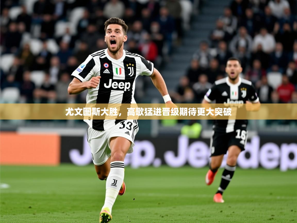 2026米兰体育下载尤文图斯大胜,高歌猛进晋级期待更大突破