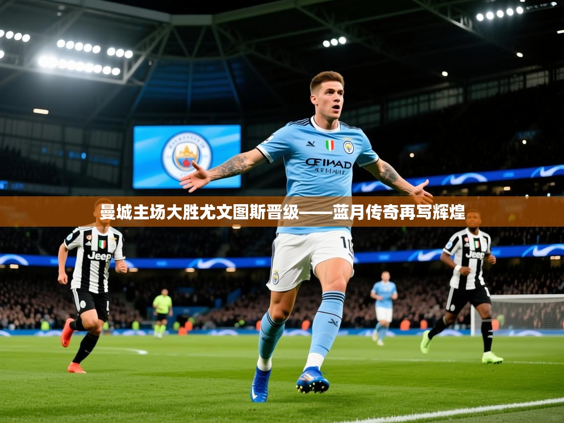 2026米兰体育下载曼城主场大胜尤文图斯晋级——蓝月传奇再写辉煌