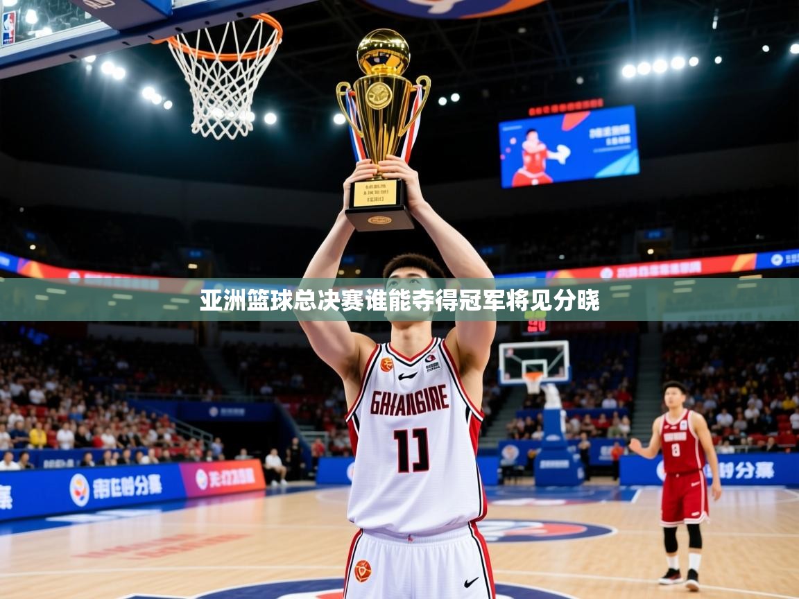 2026米兰体育app官方下载亚洲篮球总决赛谁能夺得冠军将见分晓