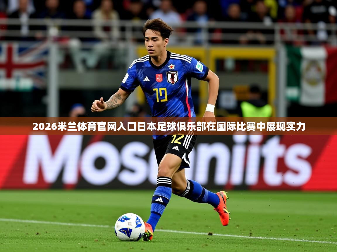 2026米兰体育官网入口日本足球俱乐部在国际比赛中展现实力
