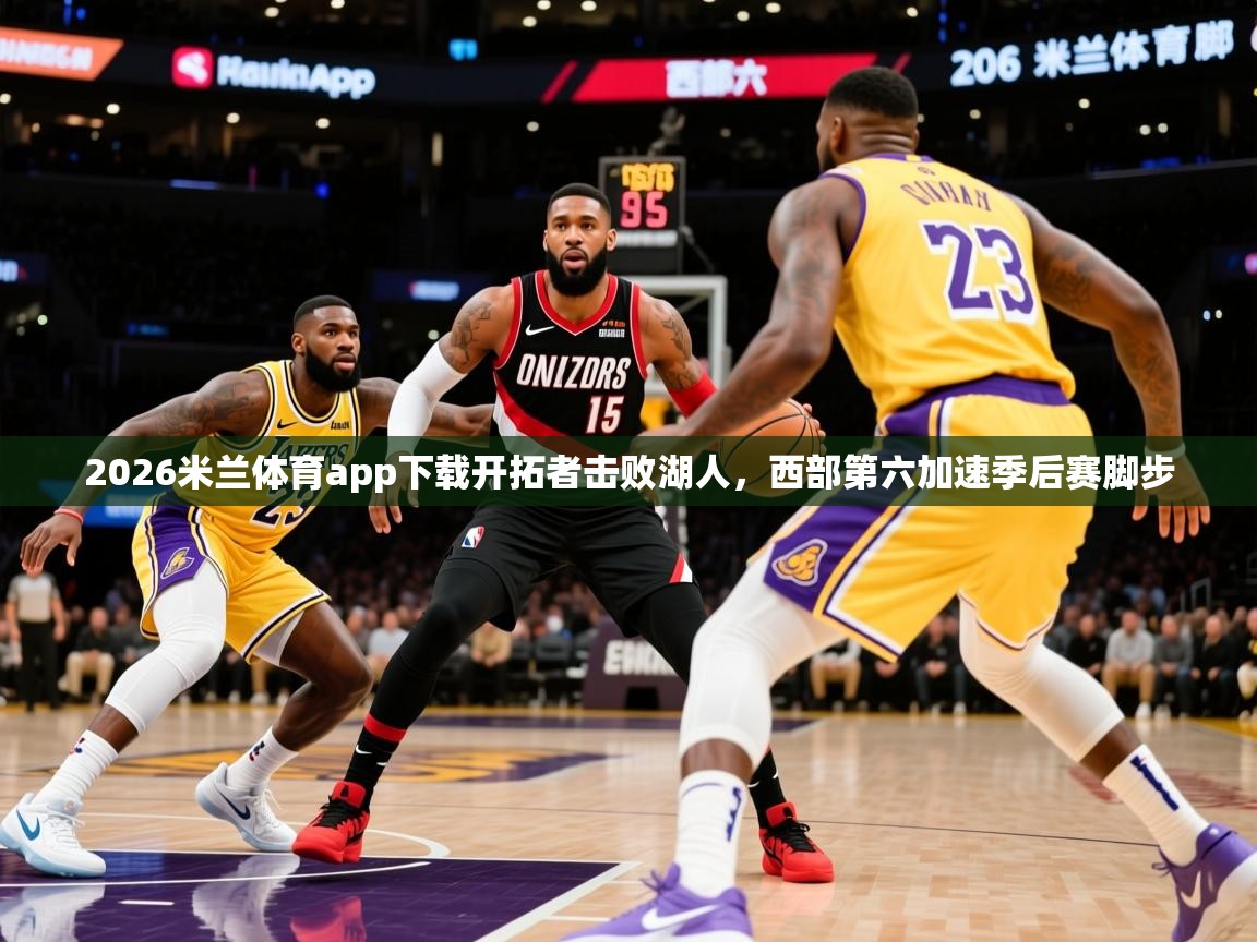 2026米兰体育app下载开拓者击败湖人，西部第六加速季后赛脚步