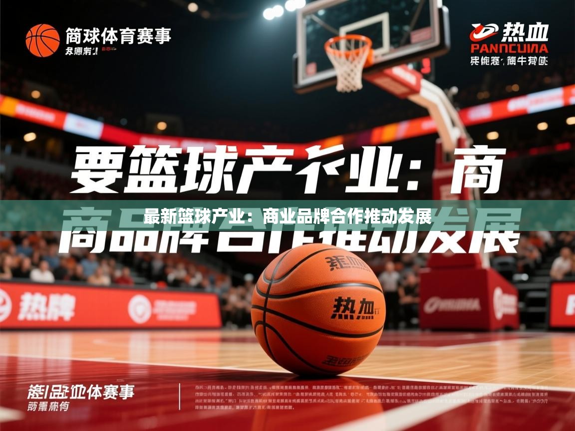 2026米兰体育平台怎么样最新篮球产业:商业品牌合作推动发展 第4张